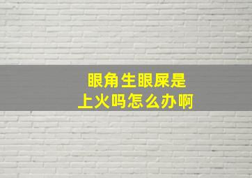 眼角生眼屎是上火吗怎么办啊