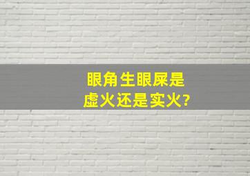 眼角生眼屎是虚火还是实火?