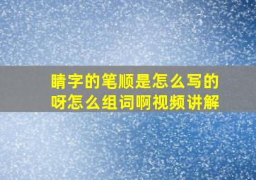 睛字的笔顺是怎么写的呀怎么组词啊视频讲解