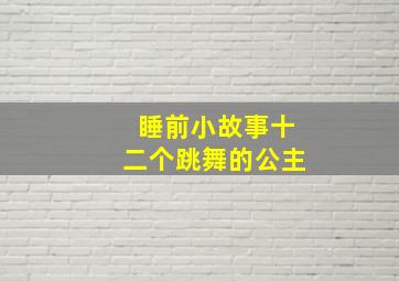 睡前小故事十二个跳舞的公主