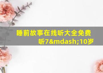 睡前故事在线听大全免费听7—10岁