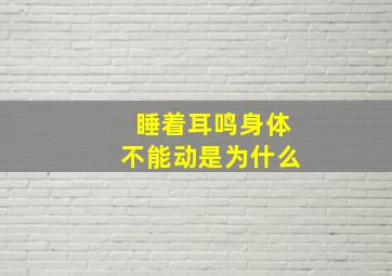 睡着耳鸣身体不能动是为什么