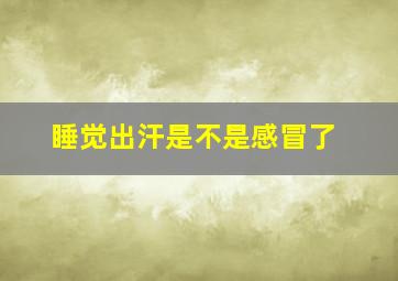 睡觉出汗是不是感冒了