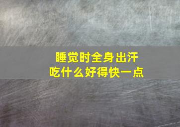 睡觉时全身出汗吃什么好得快一点