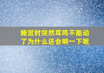 睡觉时突然耳鸣不能动了为什么还会响一下呢