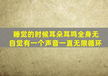 睡觉的时候耳朵耳鸣全身无自觉有一个声音一直无限循环