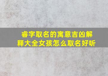 睿字取名的寓意吉凶解释大全女孩怎么取名好听