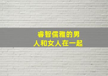 睿智儒雅的男人和女人在一起