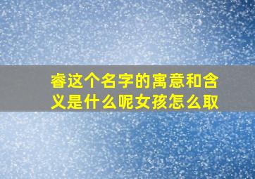 睿这个名字的寓意和含义是什么呢女孩怎么取