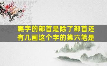 瞧字的部首是除了部首还有几画这个字的第六笔是