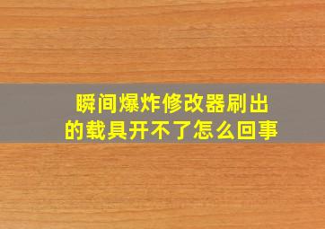 瞬间爆炸修改器刷出的载具开不了怎么回事