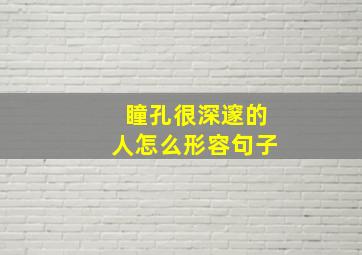 瞳孔很深邃的人怎么形容句子