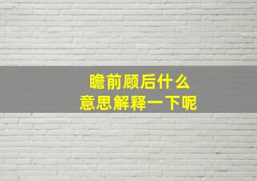 瞻前顾后什么意思解释一下呢