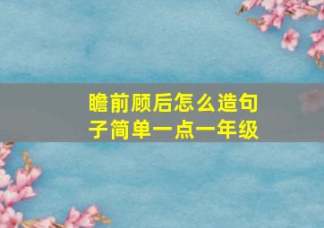 瞻前顾后怎么造句子简单一点一年级