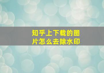 知乎上下载的图片怎么去除水印