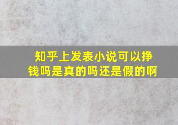 知乎上发表小说可以挣钱吗是真的吗还是假的啊