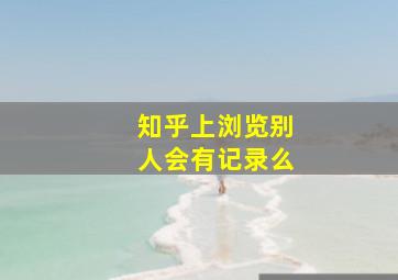 知乎上浏览别人会有记录么