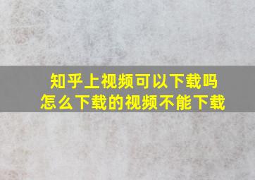 知乎上视频可以下载吗怎么下载的视频不能下载