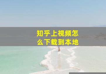 知乎上视频怎么下载到本地