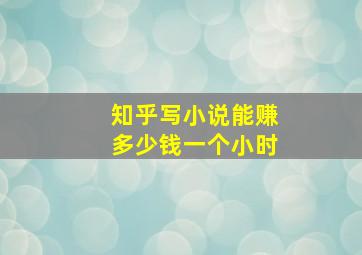 知乎写小说能赚多少钱一个小时