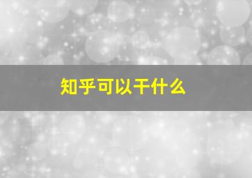 知乎可以干什么