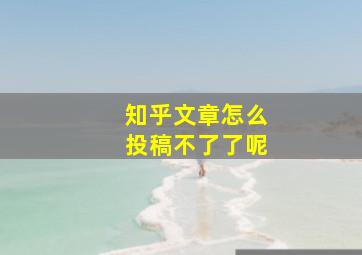 知乎文章怎么投稿不了了呢