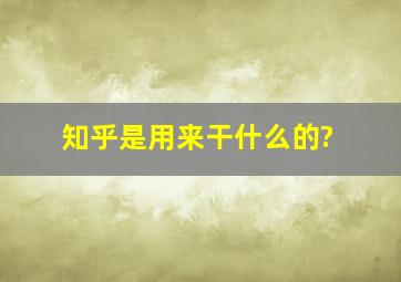 知乎是用来干什么的?