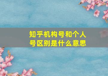 知乎机构号和个人号区别是什么意思