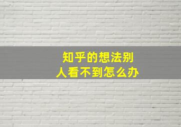 知乎的想法别人看不到怎么办