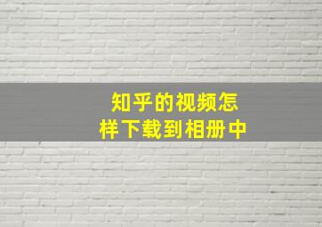 知乎的视频怎样下载到相册中