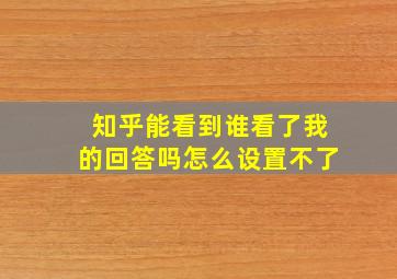 知乎能看到谁看了我的回答吗怎么设置不了