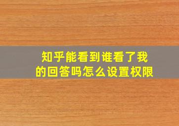 知乎能看到谁看了我的回答吗怎么设置权限