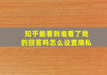 知乎能看到谁看了我的回答吗怎么设置隐私