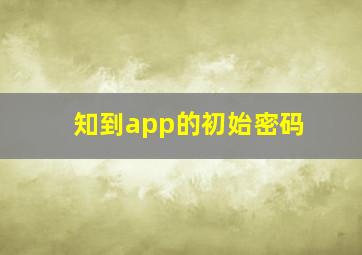 知到app的初始密码