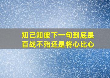 知己知彼下一句到底是百战不殆还是将心比心