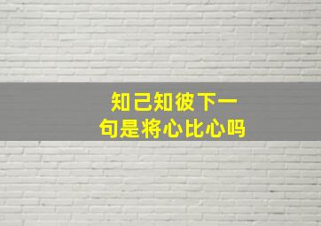 知己知彼下一句是将心比心吗