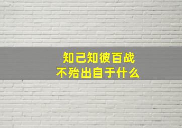 知己知彼百战不殆出自于什么