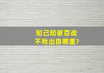 知己知彼百战不殆出自哪里?