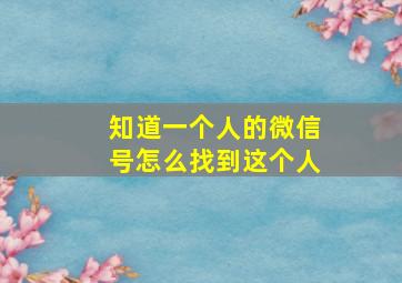 知道一个人的微信号怎么找到这个人