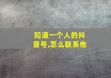 知道一个人的抖音号,怎么联系他