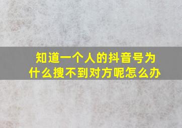 知道一个人的抖音号为什么搜不到对方呢怎么办