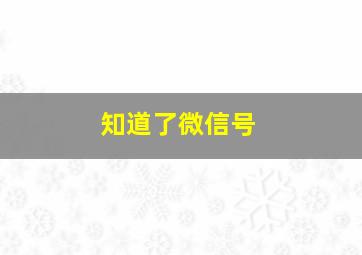 知道了微信号