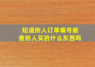 知道别人订单编号能查别人买的什么东西吗