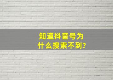 知道抖音号为什么搜索不到?