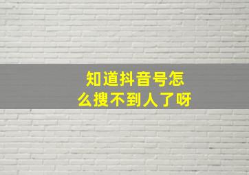 知道抖音号怎么搜不到人了呀