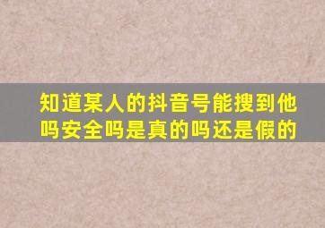 知道某人的抖音号能搜到他吗安全吗是真的吗还是假的