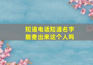 知道电话知道名字能查出来这个人吗