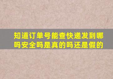 知道订单号能查快递发到哪吗安全吗是真的吗还是假的