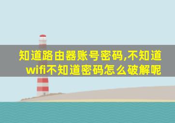 知道路由器账号密码,不知道wifi不知道密码怎么破解呢