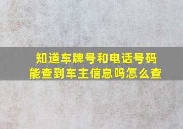 知道车牌号和电话号码能查到车主信息吗怎么查